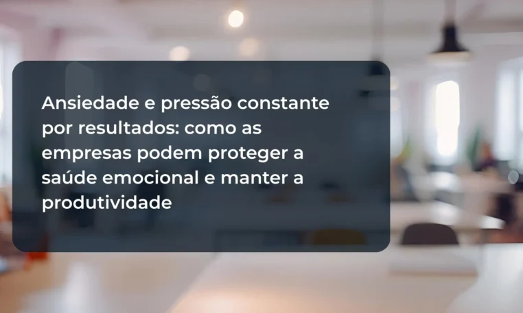 Ansiedade e pressão constante por resultados: como as empresas podem proteger a saúde emocional e manter a produtividade Ansiedade e pressão constante por resultados: como as empresas podem proteger a saúde emocional e manter a produtividade